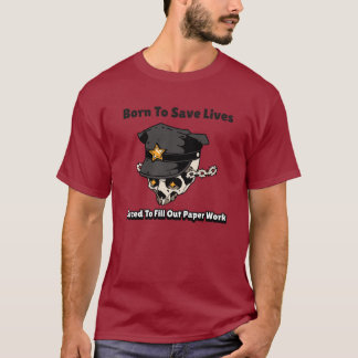 Born to save lives, Forced to do paper work T-Shirt