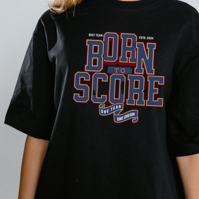 BORN TO SCORE , ONE TEAM ONE DREAM T-Shirt (Creator Uploaded)