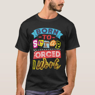 Born to Scrap Forced to Work Scrapbooking Craft T-Shirt