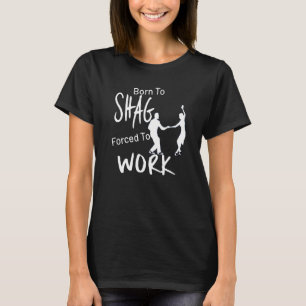 Born To Shag Forced To Work Beach Dance Design T-Shirt