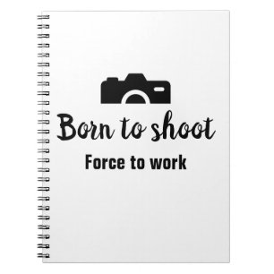 Born to shoot, force to work notebook