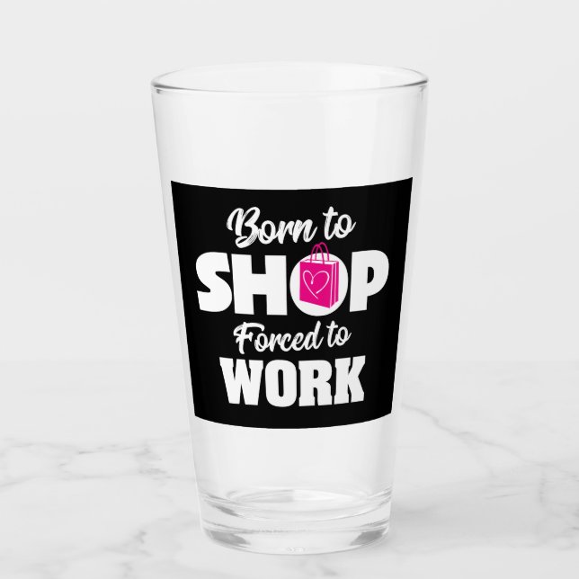 Born To Shop Forced To Work Glass (Front)