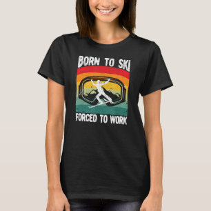 Born To Ski Forced To Work  Skiing  Skier Resort T-Shirt