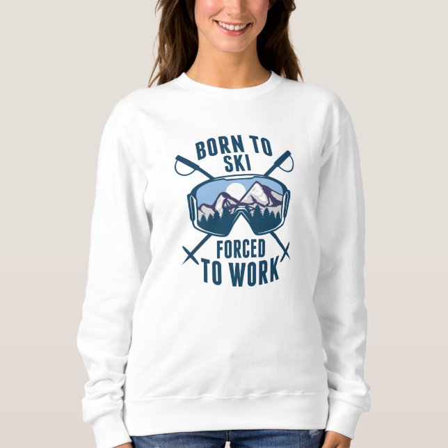Born To Ski Forced To Work Sweatshirt (Front)