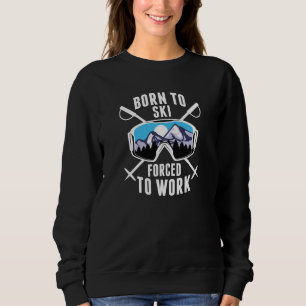 Born To Ski Forced To Work Sweatshirt