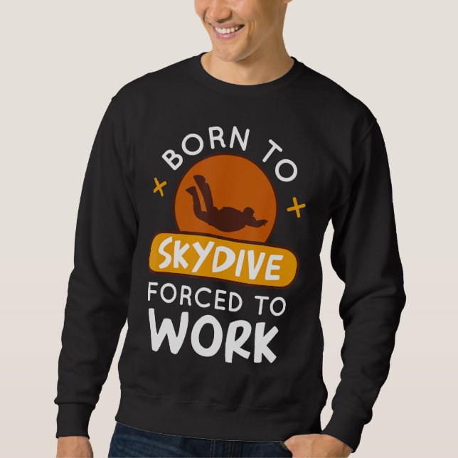 Born To Skydive Forced To Work Funny Parachuting S Sweatshirt (Front)
