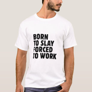 Born To Slay Forced To Work T-Shirt