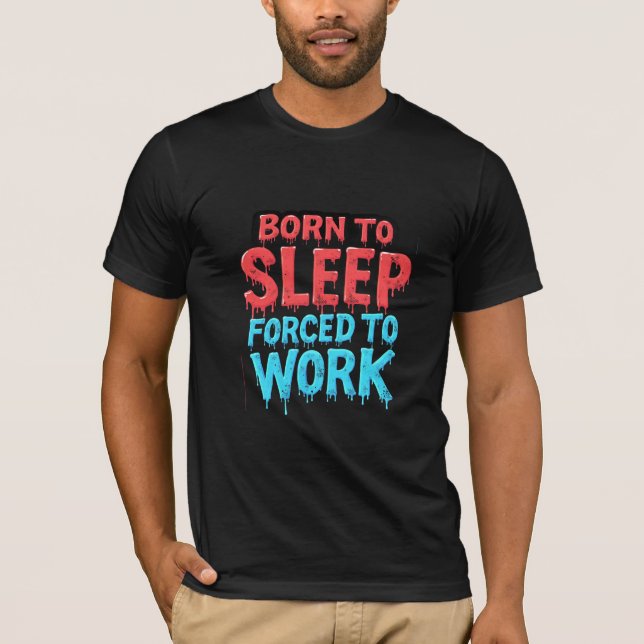 Born to Sleep, Forced to Work T-Shirt (Front)