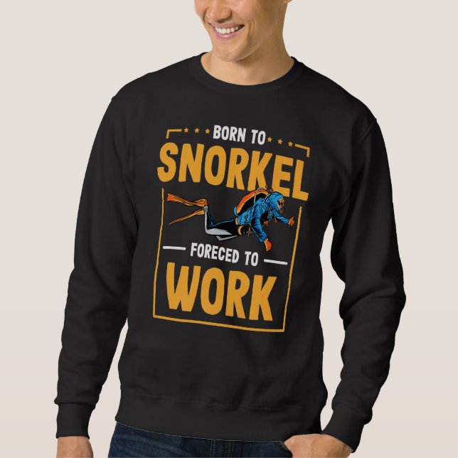 Born To Snorkel Forced To Work Scuba Diver Diving  Sweatshirt (Front)