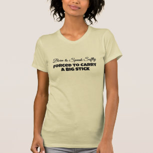 Born to Speak Softly Forced to Carry a Big Stick T-Shirt