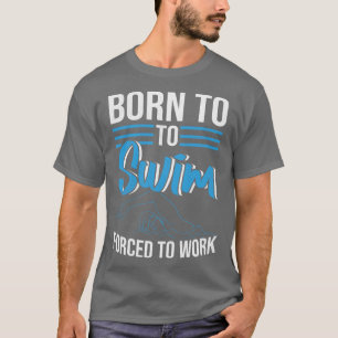 Born To Swim Forced To Work Swimmer T-Shirt