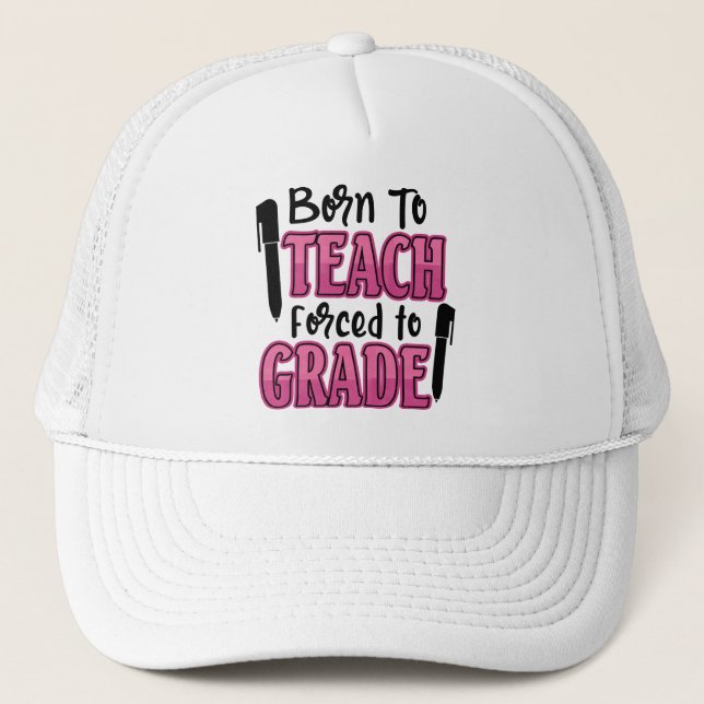Born to Teach, Forced To Grade | Funny Teacher Trucker Hat (Front)