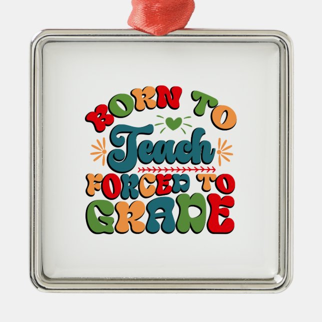Born To Teach Forced To Grade Metal Tree Decoration (Front)
