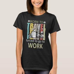 Born To Travel Forced To Go To Work Travelling T-Shirt
