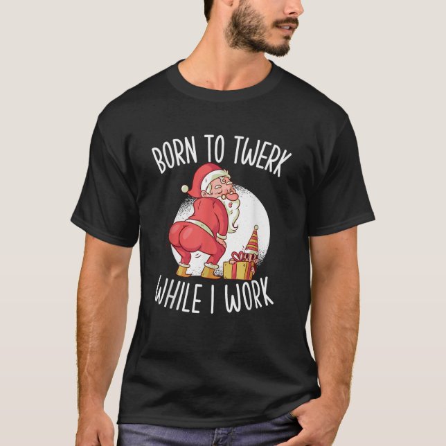 Born to twerk while i work funny twerking santa ch T-Shirt (Front)