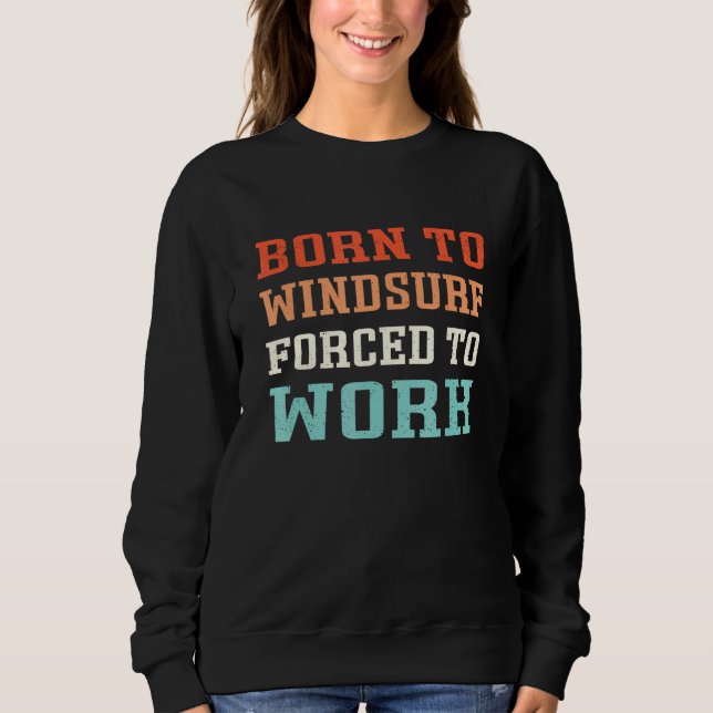 Born To Windsurf Forced To Work - Windsurfers Sweatshirt (Front)
