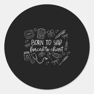 Born To Yap Forced To Chart Funny Nurse Er Women M Classic Round Sticker