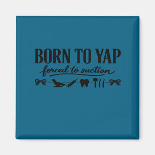 Born to yap forced to suction dentistry dental magnet