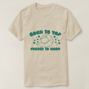 Born to Yap Forced to Work T-Shirt