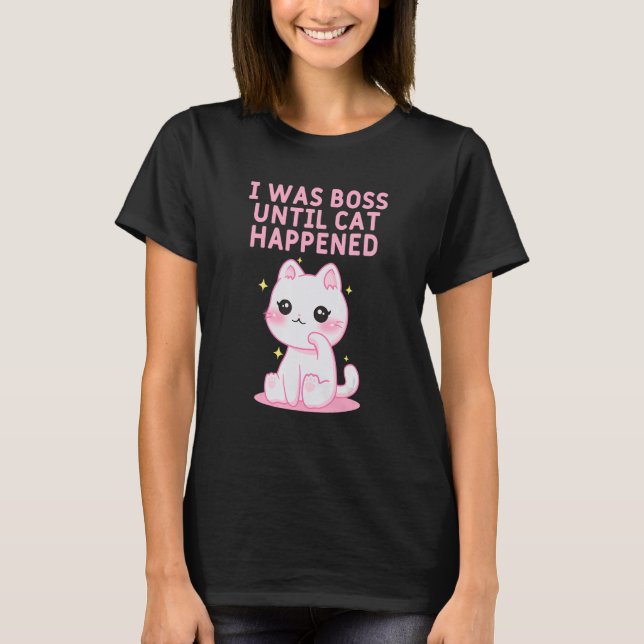 Boss Until Cat Happened Cat  Sayings Kitten Quotes T-Shirt (Front)