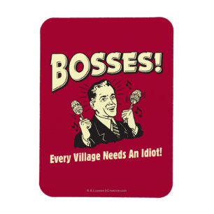 Bosses: Every Village Needs An Idiot Magnet