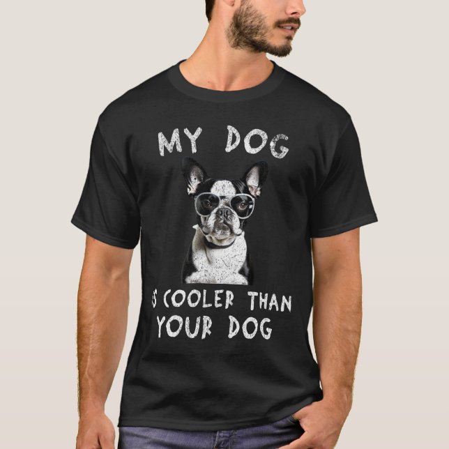Boston Terrier My Dog Is Cooler Than Your Dog T-Shirt (Front)