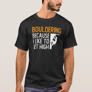 Bouldering Because I Like To Get High Rock Climbin T-Shirt
