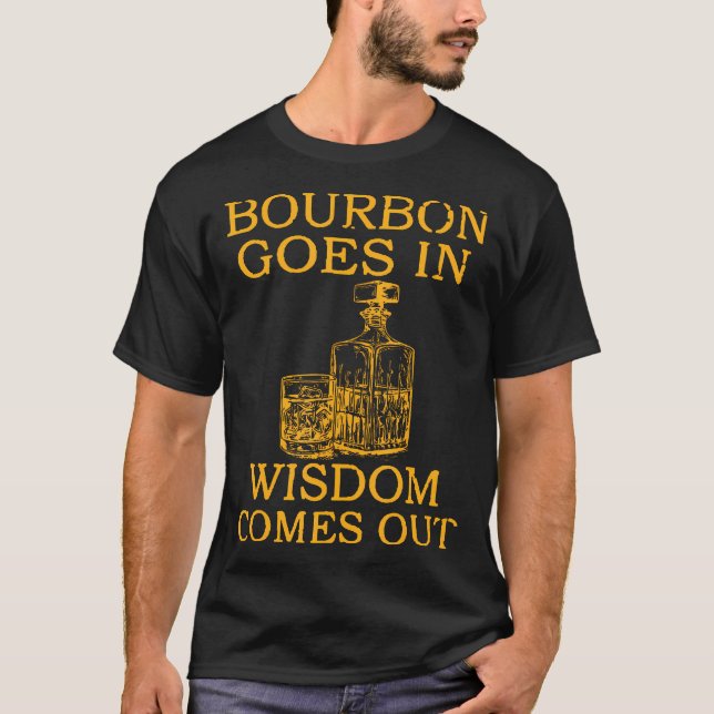 bourbon goes in wisdom comes out  T-Shirt (Front)