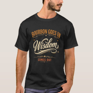 Bourbon Goes in Wisdom Comes Out T-Shirt