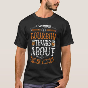 Bourbon  I Wonder If Bourbon Thinks About Me Too T-Shirt