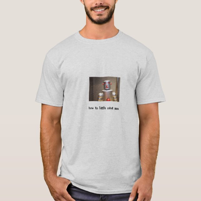 Bow to Little Robot Man! T-Shirt (Front)