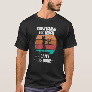 Bowfishing too much cant be done Airboat Bowfisher T-Shirt