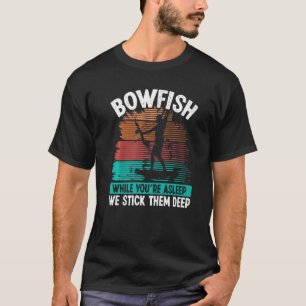 Bowfishing While you are asleep we stick them deep T-Shirt