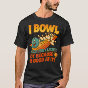 Bowl Cause I Like It Not Good At It Funny Ten Pin T-Shirt