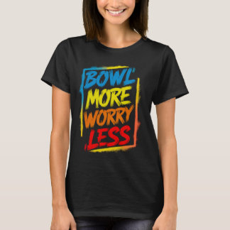 Bowl More Worry Less Funny Cute Bright Colourful B T-Shirt