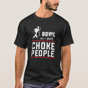 Bowl So I Don t Choke People Funny Bowling Shirts