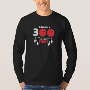 Bowled A 300 & All I Got Was This Lousy Present T-Shirt
