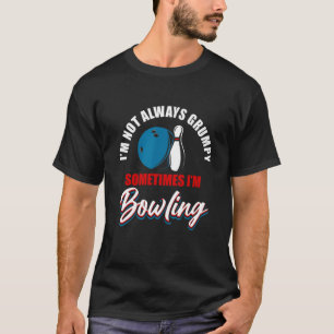 Bowler Im Not Always Grumpy Sometimes Im Bowling T-Shirt