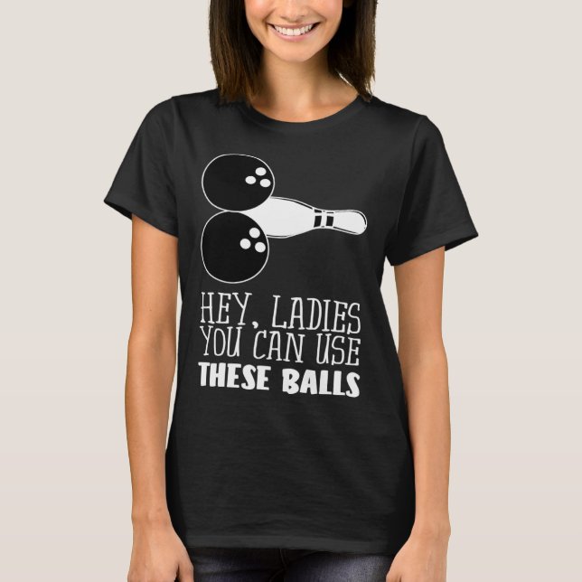 Bowling Balls Hey Ladies You Can Use These Balls T-Shirt (Front)