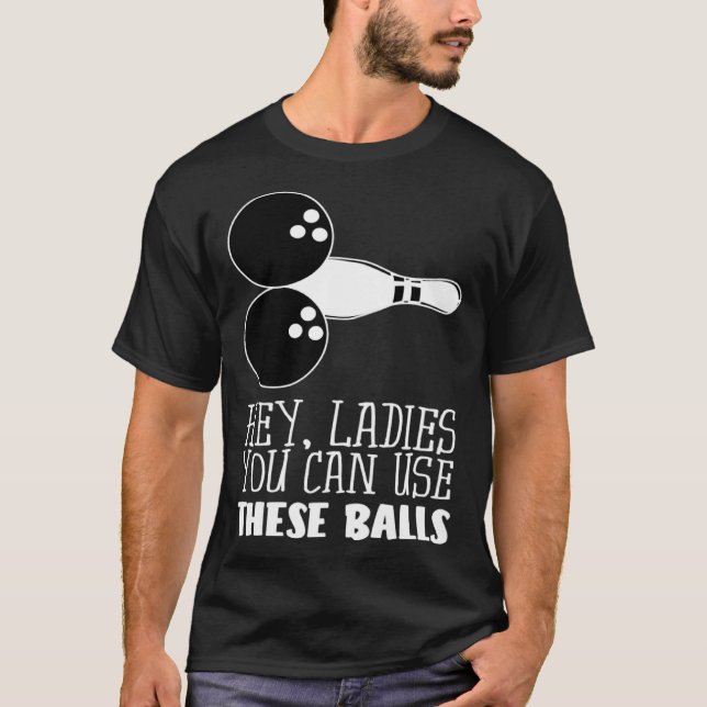 Bowling Balls Hey Ladies You Can Use These Balls T-Shirt (Front)