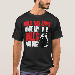 Bowling Bowler  Does this  make my balls look big  T-Shirt