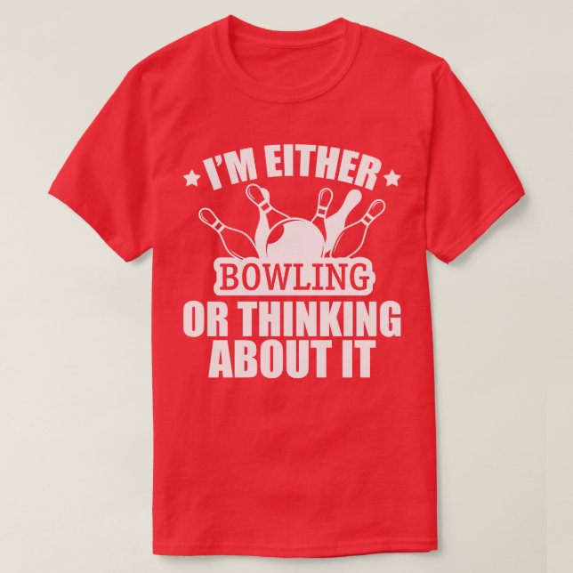 Bowling Im either bowling or thinking about it w T-Shirt (Design Front)