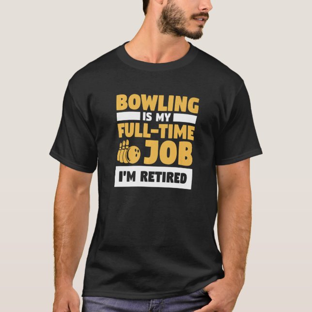 Bowling Is My Full Time Job I'm Retired Bowler T-Shirt (Front)