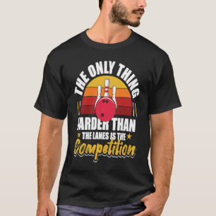 Bowling Only Thing Harder Than Lanes Is The Compet T-Shirt