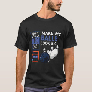 Bowling Pins Make My Balls Big Bowler Funny Bowlin T-Shirt