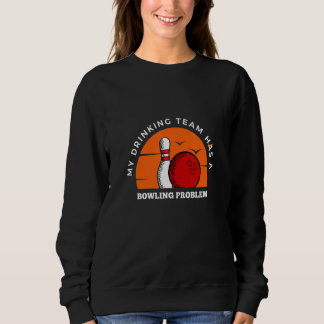 Bowling Pins My Drinking Team Has A Bowling Probl Sweatshirt