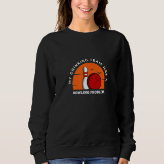 Bowling Pins My Drinking Team Has A Bowling Probl Sweatshirt