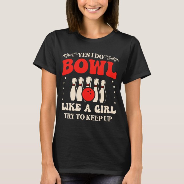 Bowling Yes I Do Bowl Like A Girl Try To Keep Up B T-Shirt (Front)
