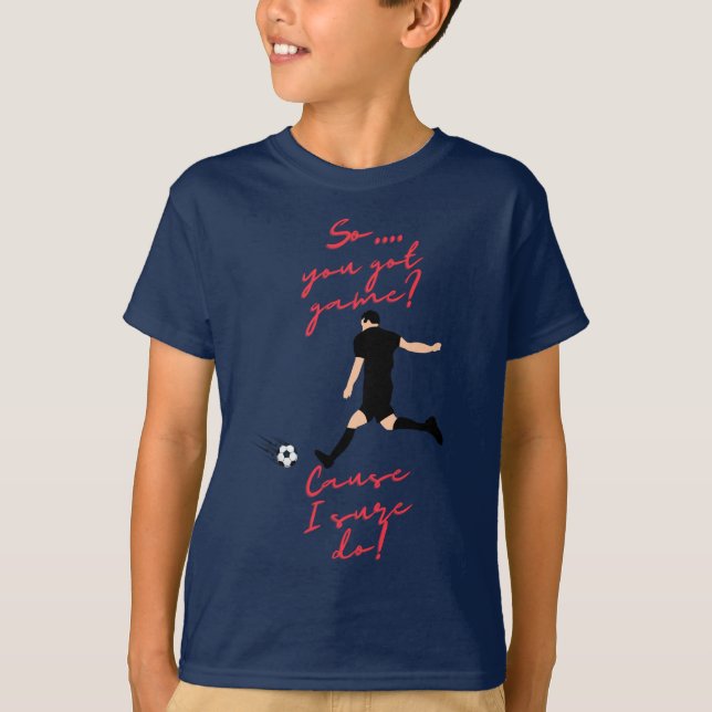 Boys Soccer So You Got Game? Cause I Sure Do! T-Shirt (Front)
