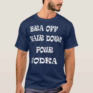 Bra Off Hair Down Pour Vodka T-Shirt